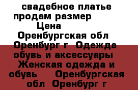 свадебное платье продам размер 46-48 › Цена ­ 2 200 - Оренбургская обл., Оренбург г. Одежда, обувь и аксессуары » Женская одежда и обувь   . Оренбургская обл.,Оренбург г.